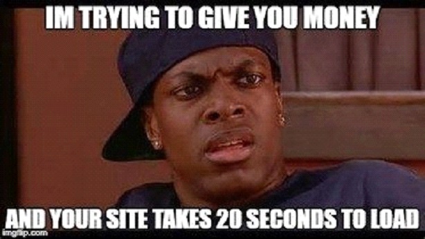 Meme with person looking surprised/confused with text saying "I'm trying to give you my money - And your site takes 20 seconds to load."